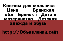 Костюм для мальчика › Цена ­ 650 - Брянская обл., Брянск г. Дети и материнство » Детская одежда и обувь   